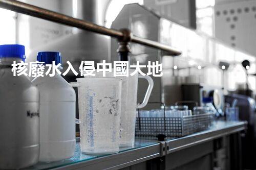 核廢水入侵中國大地，生態(tài)危機迫在眉睫！